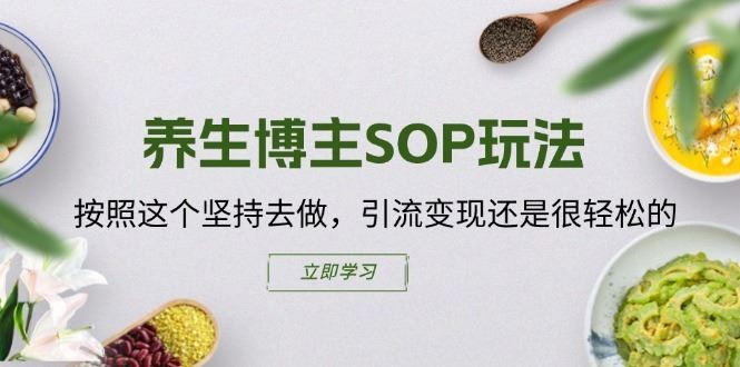 养生博主SOP玩法，按照这个坚持去做，引流变现还是很轻松的 - 来及网络