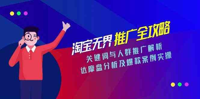 淘宝无界推广全攻略，关键词与人群推广解析，达摩盘分析及爆款案例实操 - 来及网络