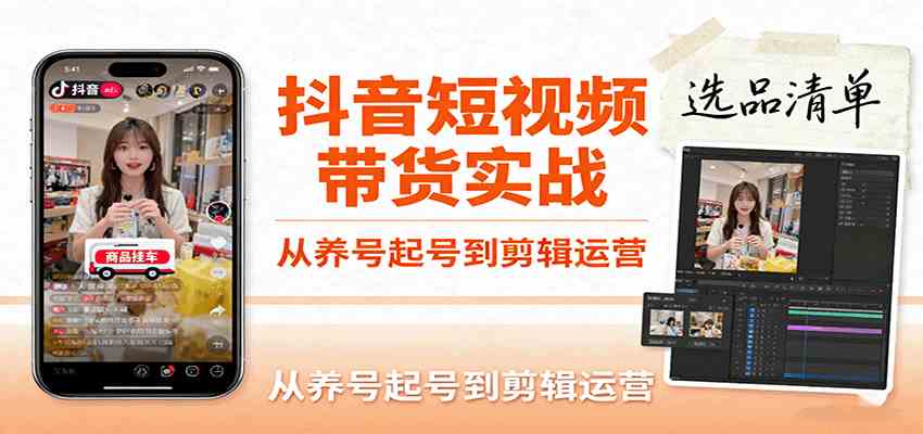 抖音短视频带货实战，从养号起号到剪辑运营，掌握选品文案与爆单视频制作全流程 - 来及网络