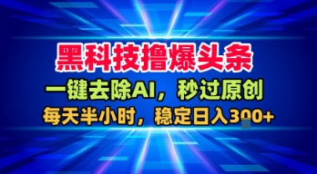 黑科技撸爆头条，一键去除AI，秒过原创，每天半小时，稳定日入3张+【揭秘】 - 来及网络