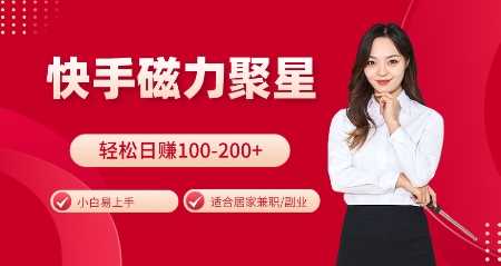 快手磁力聚星火爆全网，小白易上手，轻松日入100-200+，居家操作-更新玩法【揭秘】 - 来及网络
