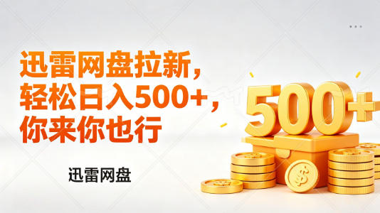 迅雷网盘锐评拉新，轻松日入几张，小白副业首选 - 来及网络