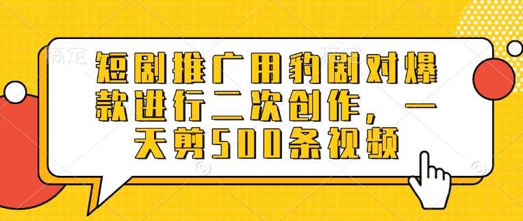 短剧推广用豹剧对爆款进行二次创作，一天剪500条视频 - 来及网络