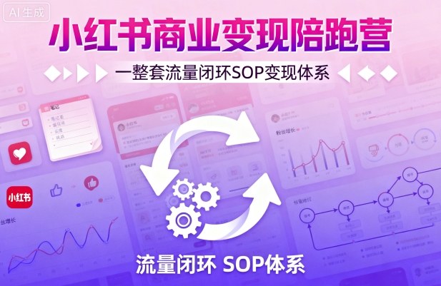 小红书商业变现陪跑营，轻IP矩阵 私域获客 聚光投流，一整套流量闭环SOP变现体系 - 来及网络