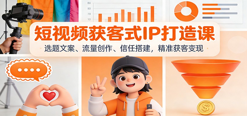 短视频获客式IP打造课：选题文案、流量创作、信任搭建，精准获客变现 - 来及网络