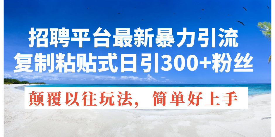 （11538期）招聘平台最新暴力引流，复制粘贴式日引300+粉丝，颠覆以往垃圾玩法，简… - 来及网络