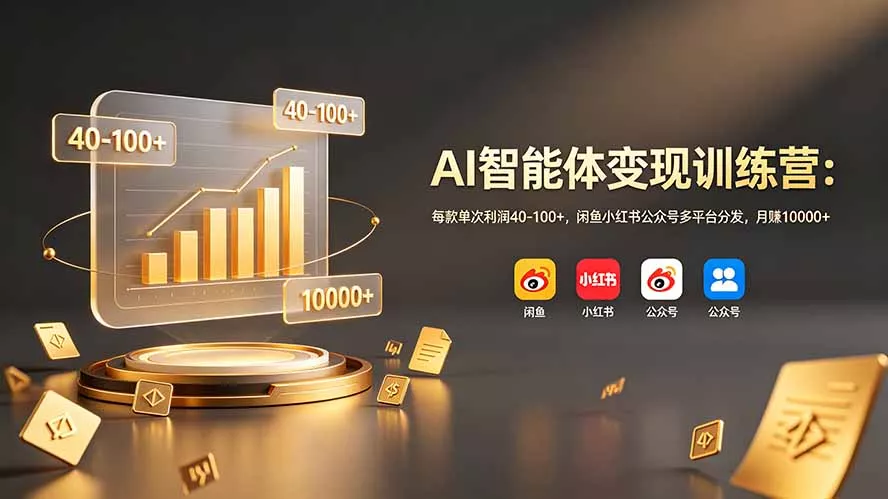 AI智能体变现训练营：每款单次利润40-100+，闲鱼小红书公众号多平台分发，月赚10000+ - 来及网络