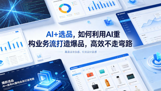 AI+选品，如何利用AI重构业务流打造爆品，高效不走弯路 - 来及网络