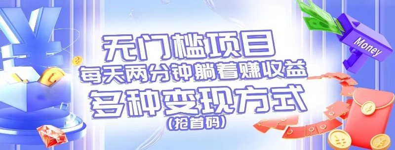 无门槛项目，每天花两分钟躺着收益，多种收益方式（抢首码） - 来及网络
