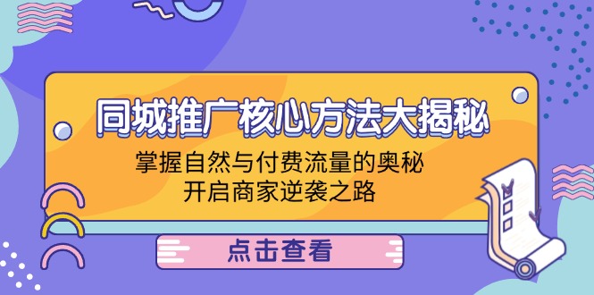 （12574期）同城推广核心方法大揭秘：掌握自然与付费流量的奥秘，开启商家逆袭之路 - 来及网络
