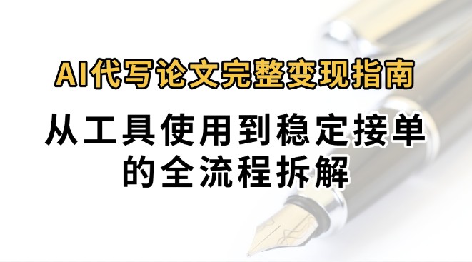 0投入月过万AI代写论文完整变现指南：从工具使用到稳定接单的全流程拆解 - 来及网络