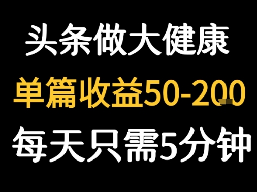 每天5分钟，用今日头条创作大健康图文 单篇收益50-2张 - 来及网络