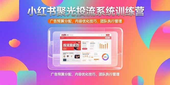 （15407期）小红书聚光投流系统训练营，广告预算分配，内容优化技巧，团队执行管理 - 来及网络