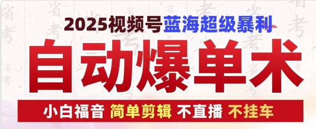 2025视频号蓝海超级暴利自动爆单术1.0 ，小白褔音 简单剪辑 不直播 不挂车 - 来及网络
