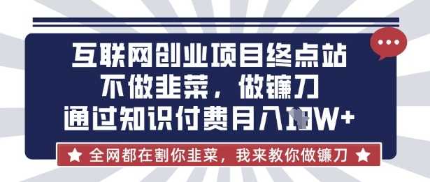 互联网创业尽头-不做韭菜，做镰刀，通过知识付费月入10个【揭秘】 - 来及网络