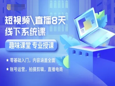 短视频直播8天线下系统课，零基础入门，内容涵盖全面，账号运营，拍摄剪辑，直播电商 - 来及网络