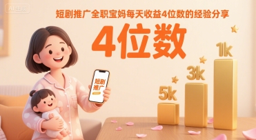 短剧推广全职宝妈每天收益4位数的经验分享 - 来及网络