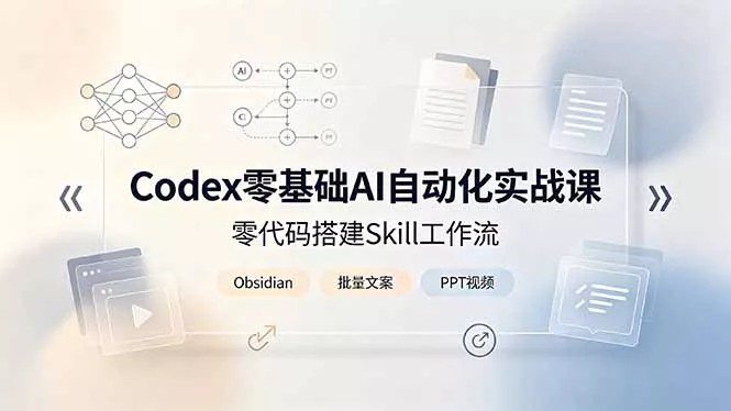 Codex零基础AI自动化实战课，零代码搭建Skill工作流，搭配Obsidian批量制作文案PPT视频 - 来及网络
