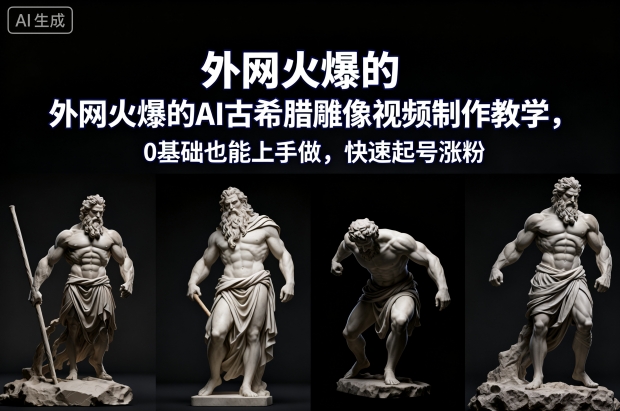 外网火爆的AI古希腊雕像视频制作教学，0基础也能上手做，快速起号涨粉 - 来及网络