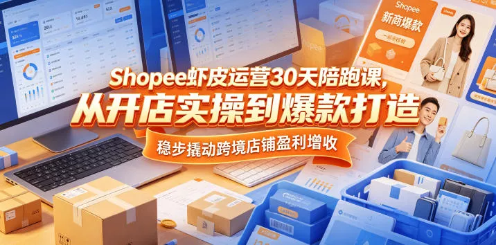 Shopee虾皮运营30天陪跑课，从开店实操到爆款打造，稳步撬动跨境店铺盈利增收 - 来及网络