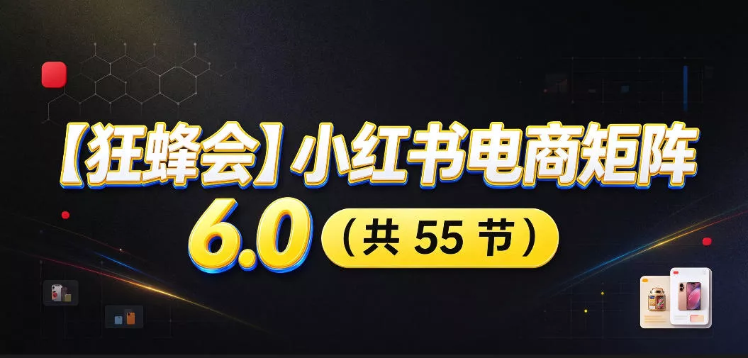 【无水印】【狂蜂会】小红书电商矩阵6.0，从零教你店铺搭建、多渠道精细化选品、AI素材原创、自动化发笔记、矩阵起店放大等 - 来及网络