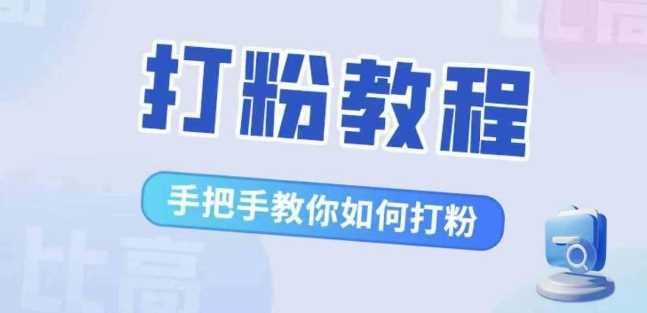比高·打粉教程，手把手教你如何打粉，解决你的流量焦虑 - 来及网络