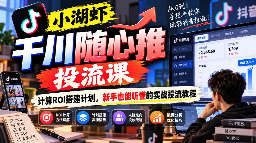小湖虾千川随心推投流课，计算ROI搭建计划，新手也能听懂的实战投流教程 - 来及网络