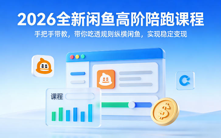 2026全新闲鱼高阶陪跑课程，手把手带教，带你吃透规则纵横闲鱼，实现稳定变现 - 来及网络