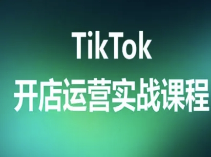 TikTok开店运营实战课程，TK跨境电商实操全流程 - 来及网络