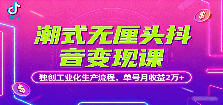 潮式无厘头抖音变现课，独创工业化生产流程，单号月收益2万+ - 来及网络