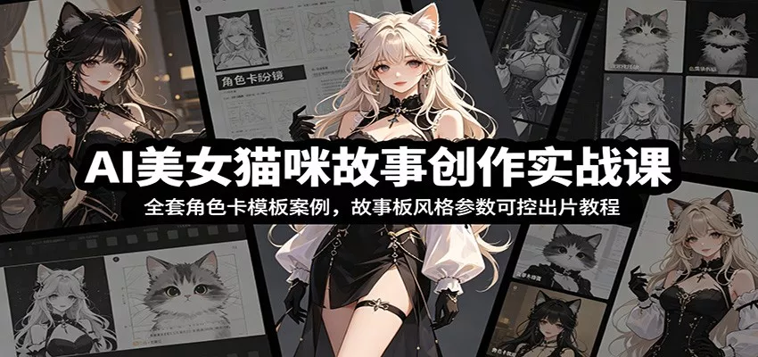 AI美女猫咪故事创作实战课：全套角色卡模板案例，故事板风格参数可控出片教程 - 来及网络