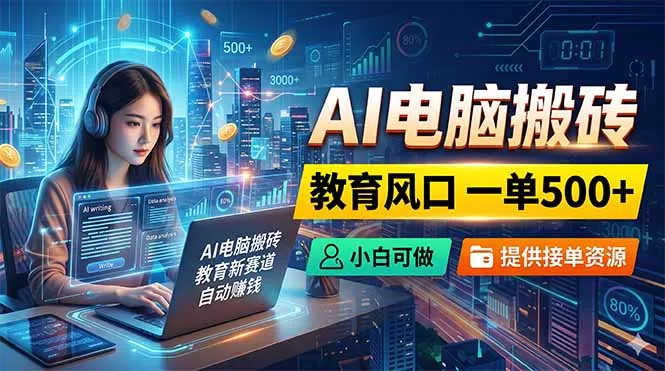 AI电脑搬砖，教育风口一单500+，小白可做，提供接单资源 - 来及网络