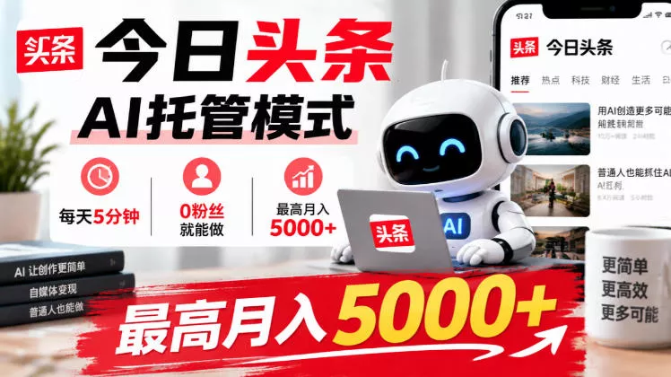 今日头条AI托管模式，每天5分钟，0粉丝就能做，最高月入5000+【揭秘】 - 来及网络