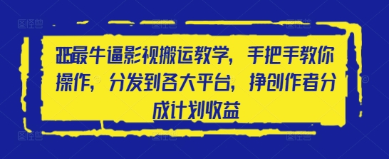 2025最牛逼影视搬运教学，手把手教你操作，分发到各大平台，挣创作者分成计划收益 - 来及网络