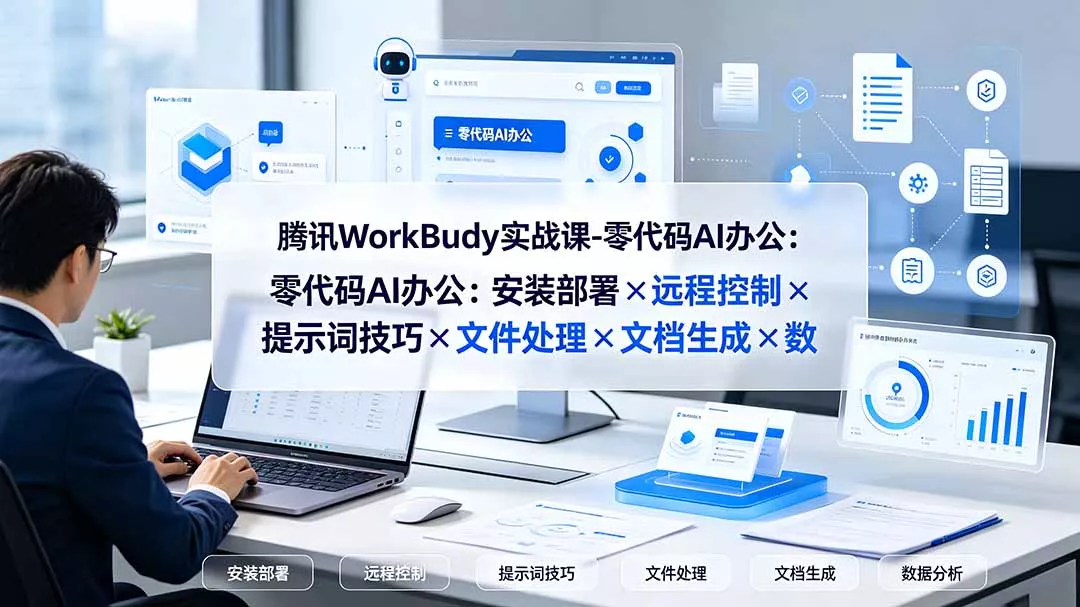 腾讯WorkBuddy实战课-零代码AI办公：安装部署×远程控制×提示词技巧×文件处理×文档生成×数据分析 - 来及网络