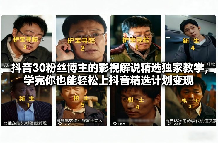 抖音30粉丝博主的影视解说精选独家教学，学完你也能轻松上抖音精选计划变现 - 来及网络