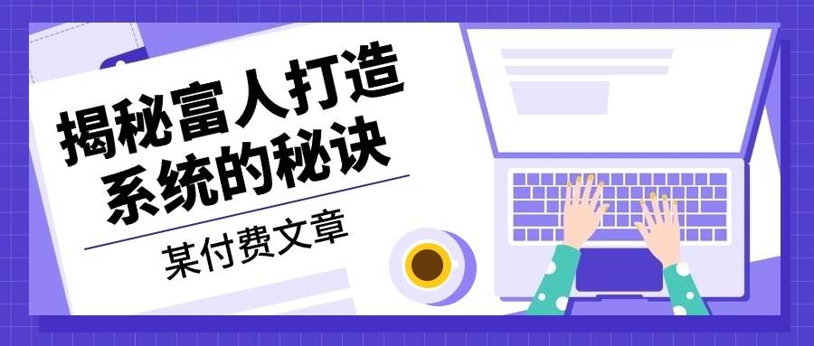 某公众号付费文章：《揭秘富人打造系统的秘诀》 - 来及网络