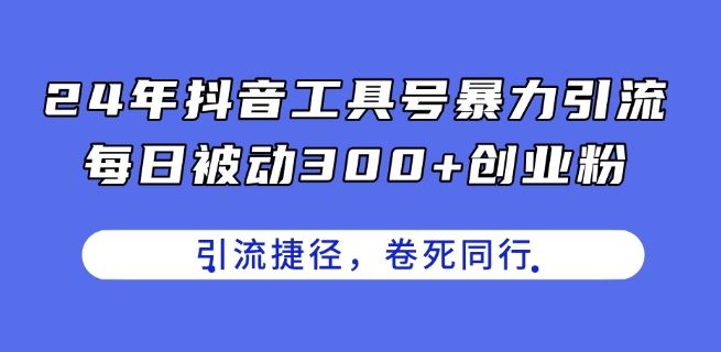 24年抖音工具号暴力引流，每日被动300+创业粉，创业粉捷径，卷死同行【揭秘】 - 来及网络