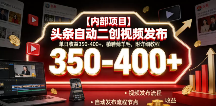 【内部项目】头条自动二创视频发布，单日收益350-400+，躺賺薅羊毛，附详细教程【揭秘】 - 来及网络