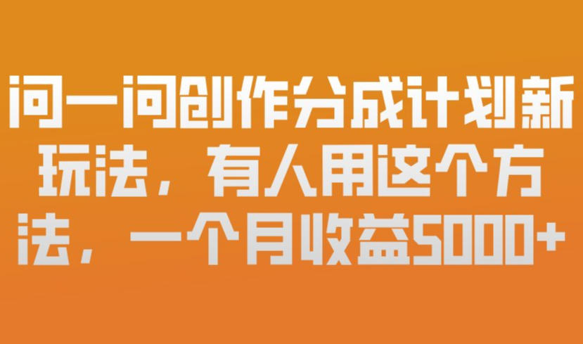 问一问创作分成计划新玩法，有人用这个方法，一个月收益5k，新手友好，有微信就能做【揭秘】 - 来及网络