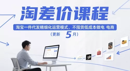 淘差价课程，淘宝一件代发精细化运营模式，不囤货低成本做电商(更新26年8月23日) - 来及网络