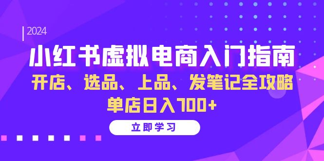 小红书虚拟电商入门指南：开店、选品、上品、发笔记全攻略 单店日入700+ - 来及网络