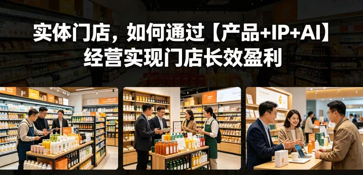 实体门店，如何通过【产品+IP+AI】经营实现门店长效盈利 - 来及网络