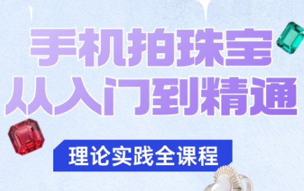 青柠老师·手机拍珠宝从入门到精通 - 来及网络