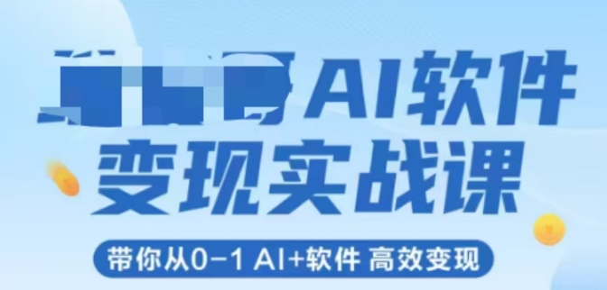 AI软件变现实战课，带你从0-1 Al+软件 高效变现 - 来及网络