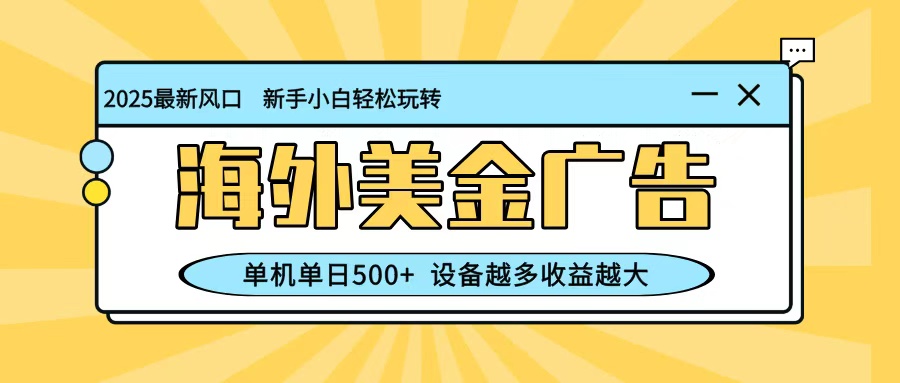 最新蓝海项目，海外美金广告，单机单日500+，可矩阵放大，设备越多收益越大 - 来及网络