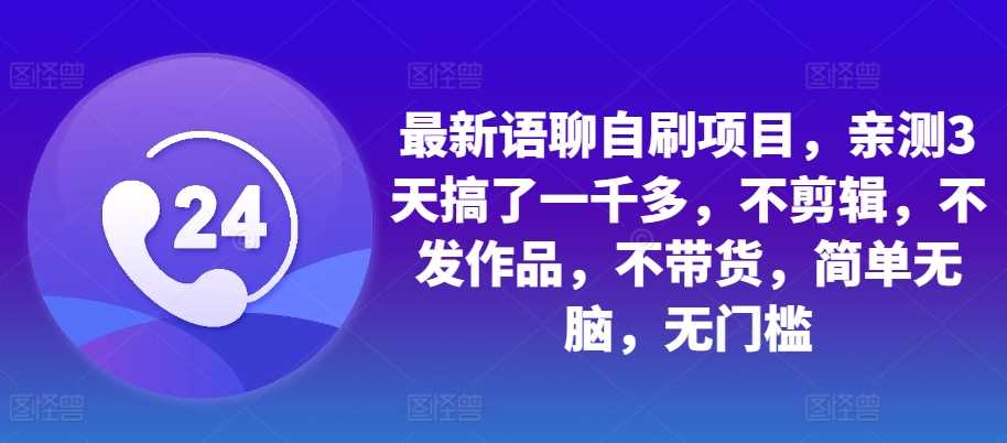 最新语聊自刷项目，亲测3天搞了一千多，不剪辑，不发作品，不带货，简单无脑，无门槛 - 来及网络