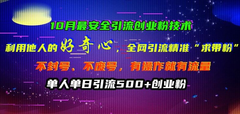10月最安全引流创业粉技术，利用他人的好奇心全网引流精准“求带粉”不封号、不废号【揭秘】 - 来及网络