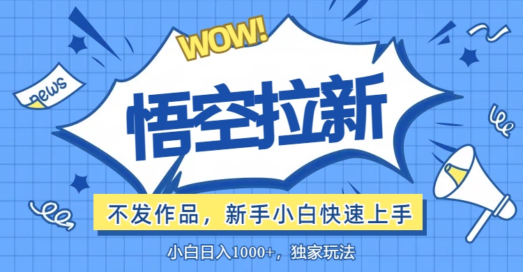 （12243期）悟空拉新最新玩法，无需作品暴力出单，小白快速上手 - 来及网络