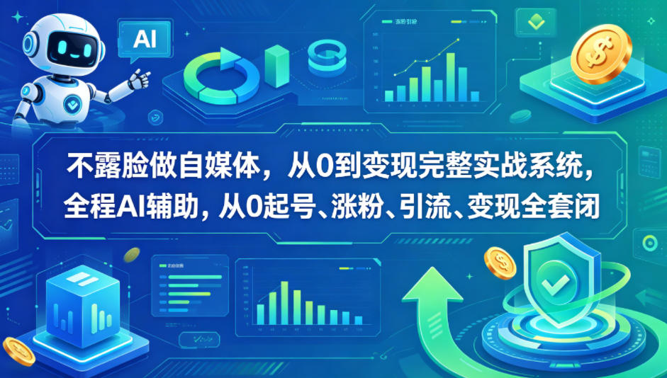不露脸做自媒体，从0到变现完整实战系统，全程AI辅助，从0起号、涨粉、引流、变现全套闭环 - 来及网络
